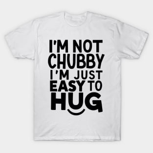 "I'm not chubby, I'm just easy to hug!" T-Shirt